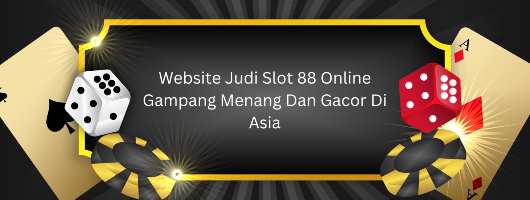 Website Judi Slot 88 Online Gampang Menang Dan Gacor Di Asia